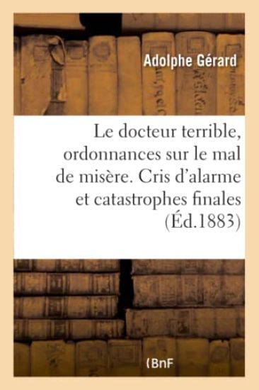 Le Docteur Terrible, Ordonnances Sur Le Mal de Misère. Cris d'Alarme Et Catastrophes Finales