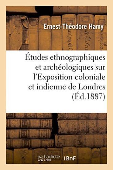 Études Ethnographiques Et Archéologiques Sur l'Exposition Coloniale Et Indienne de Londres