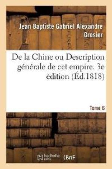 de la Chine Ou Description Générale de CET Empire. 3e Édition. Tome 6