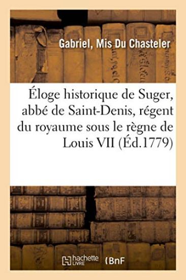 Éloge Historique de Suger, Abbé de Saint-Denis, Régent Du Royaume Sous Le Règne de Louis VII