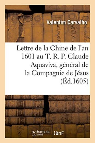 Lettre de la Chine de l'An 1601 Au T. R. P. Claude Aquaviva, Général de la Compagnie de Jésus