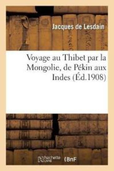 Voyage Au Thibet Par La Mongolie, de Pékin Aux Indes