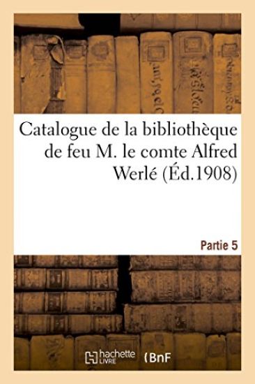 Catalogue de la Bibliothèque de Feu M. Le Comte Alfred Werlé. Partie 5