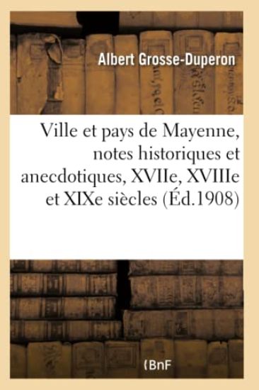 Ville Et Pays de Mayenne, Notes Historiques Et Anecdotiques, Xviie, Xviiie Et Xixe Siècles