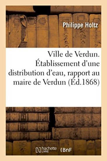 Ville de Verdun. Établissement d'Une Distribution d'Eau, Rapport Au Maire de Verdun