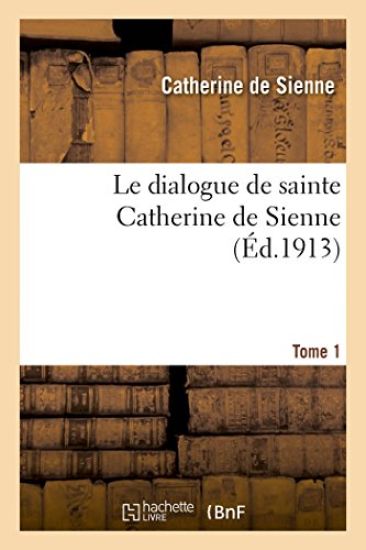 Le dialogue de sainte Catherine de Sienne. Tome 1