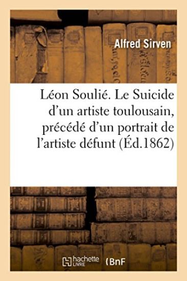 Léon Soulié. Le Suicide d'Un Artiste Toulousain, Précédé d'Un Portrait de l'Artiste Défunt