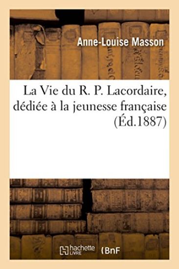 La Vie Du R. P. Lacordaire, Dédiée À La Jeunesse Française