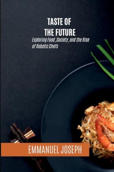 Taste of the Future, Exploring Food, Society, and the Rise of Robotic Chefs