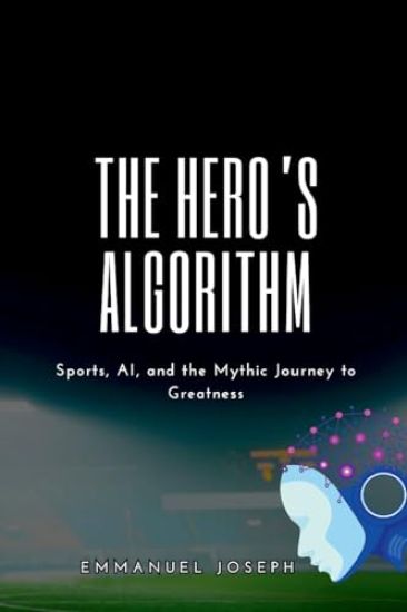 The Hero's Algorithm, Sports, AI, and the Mythic Journey to Greatness