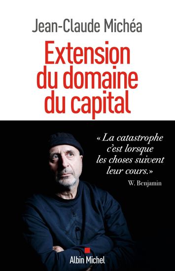 Extension du domaine du capital - Notes sur le neoliberalisme culturel et les infortunes de la gaucheJean-Claude Michea2023Albin Michel