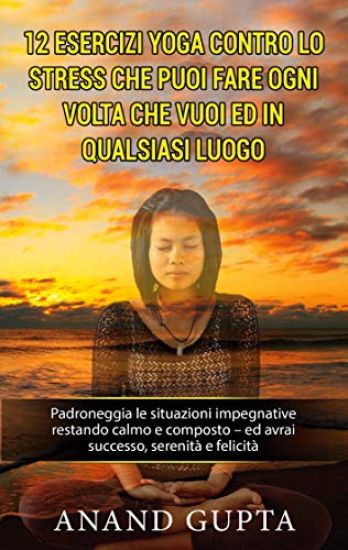 12 esercizi yoga contro lo stress che puoi fare ogni volta che vuoi ed in qualsiasi luogo