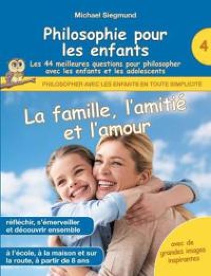 Philosophie pour les enfants - La famille, l'amitié et l'amour. Les 44 meilleures questions pour philosopher avec les enfants et les adolescents
