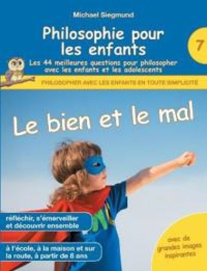 Philosophie pour les enfants - Le bien et le mal. Les 44 meilleures questions pour philosopher avec les enfants et les adolescents