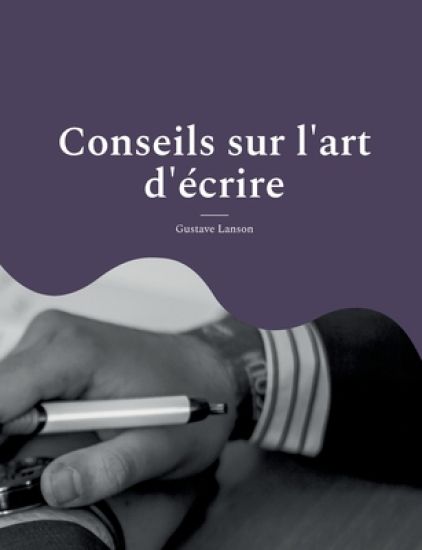 Conseils sur l'art d'écrire: pour une méthodologie solide et rigoureuse de l'écrit: stylistique, réthorique et dialectique