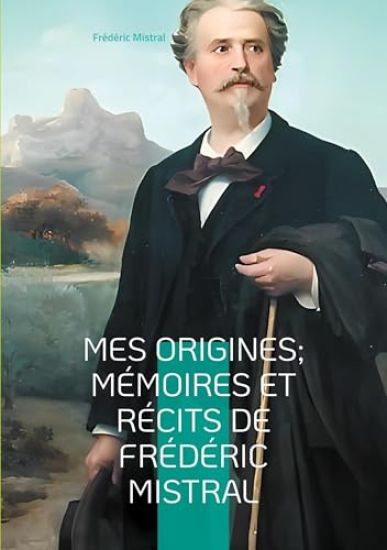 Mes Origines; Mémoires et Récits de Frédéric Mistral