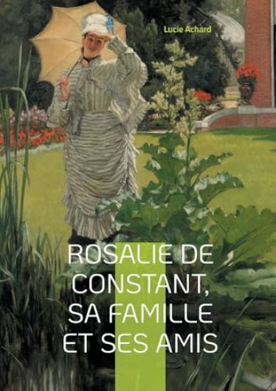 Rosalie de Constant, sa famille et ses amis Lucie Achard