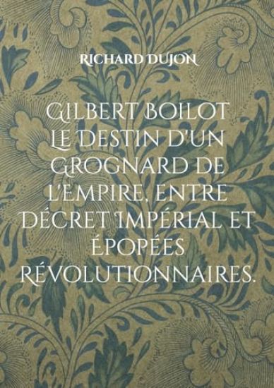 Gilbert Boilot. Le Destin d'un Grognard de l'Empire, entre Décret Impérial et Épopées Révolutionnaires.