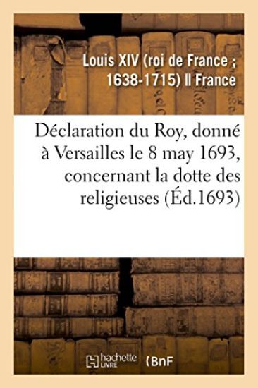 Déclaration Du Roy, Donné À Versailles Le 8 May 1693, Concernant La Dotte Des Religieuses