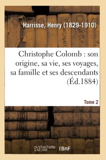 Christophe Colomb, Son Origine, Sa Vie, Ses Voyages, Sa Famille Et Ses Descendants. Tome 2