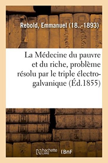 La Médecine du pauvre et du riche, problème résolu par le triple électro-galvanique