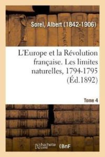 L'Europe Et La Révolution Française. Tome 4. Les Limites Naturelles, 1794-1795