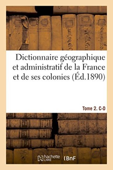 Dictionnaire Géographique Et Administratif de la France Et de Ses Colonies. Tome 2. C-D