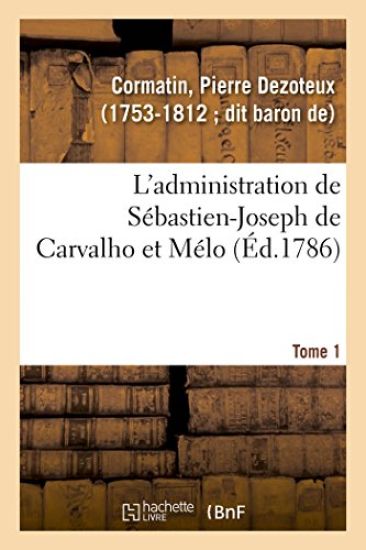L'Administration de Sébastien-Joseph de Carvalho Et Mélo. Tome 1