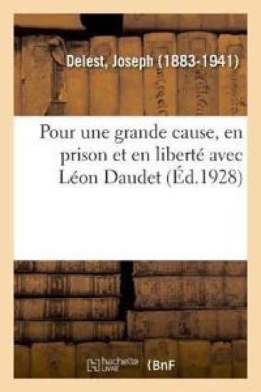 Pour Une Grande Cause, En Prison Et En Liberté Avec Léon Daudet