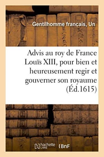 Advis Au Tres-Chrestien Roy de France Et de Navarre Louïs XIII, Pour Bien Et Heureusement Regir