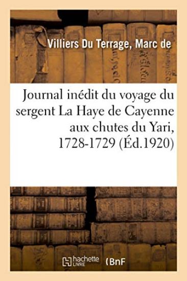 Journal Inédit Du Voyage Du Sergent La Haye de Cayenne Aux Chutes Du Yari, 1728-1729