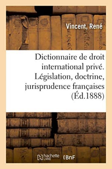 Dictionnaire de Droit International Privé. Législation, Doctrine, Jurisprudence Françaises