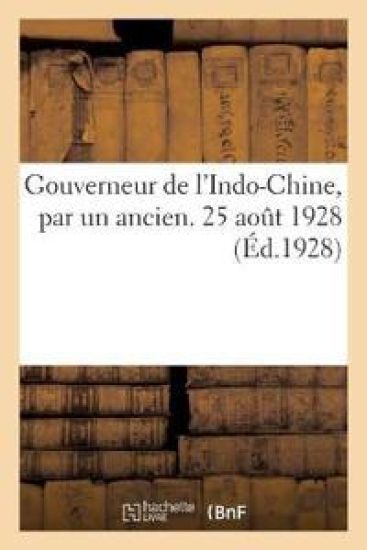 Gouverneur de l'Indo-Chine, Par Un Ancien. 25 Août 1928
