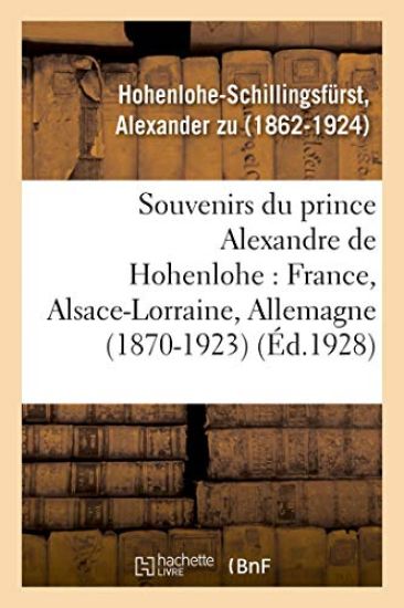 Souvenirs Du Prince Alexandre de Hohenlohe: France, Alsace-Lorraine, Allemagne (1870-1923)
