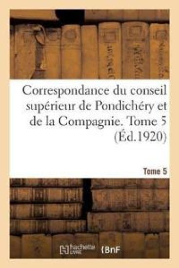 Correspondance Du Conseil Supérieur de Pondichéry Et de la Compagnie. Tome 5