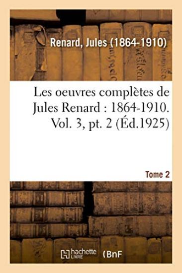 Les Oeuvres Complètes de Jules Renard: 1864-1910. Vol. 3, Pt. 2