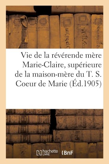 Vie de la Révérende Mère Marie-Claire, Supérieure de la Maison-Mère Du T. S. Coeur de Marie