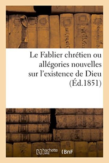 Le Fablier Chrétien Ou Allégories Nouvelles Sur l'Existence de Dieu