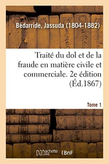 Traité Du Dol Et de la Fraude En Matière Civile Et Commerciale. 2e Édition. Tome 1