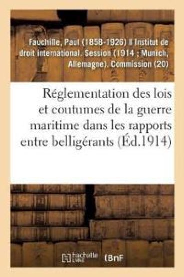 Réglementation Des Lois Et Coutumes de la Guerre Maritime Dans Les Rapports Entre Belligérants