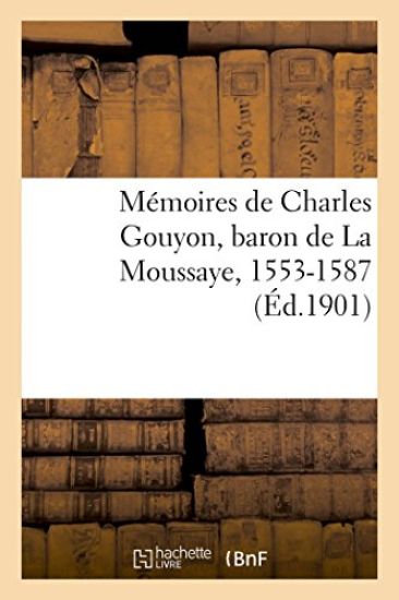 Mémoires de Charles Gouyon, Baron de la Moussaye, 1553-1587, Publiés, d'Après Le Manuscrit Original