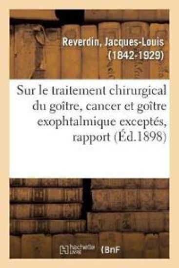 Sur Le Traitement Chirurgical Du Goître, Cancer Et Goître Exophtalmique Exceptés, Rapport