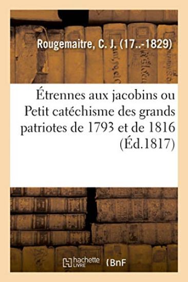 Étrennes Aux Jacobins Ou Petit Catéchisme Des Grands Patriotes de 1793 Et de 1816