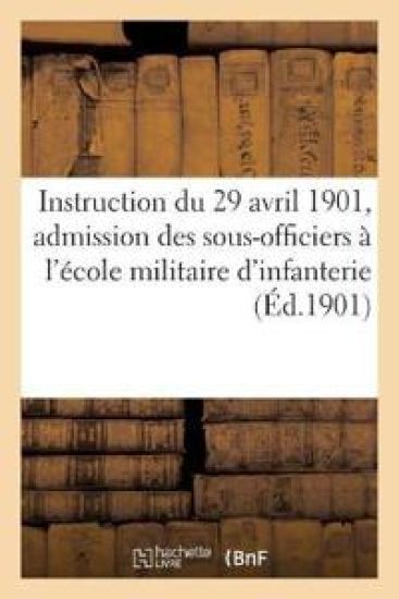 Instruction Du 29 Avril 1901 Pour l'Admission Des Sous-Officiers À l'École Militaire d'Infanterie