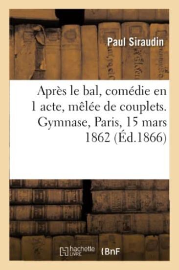 Après Le Bal, Comédie En 1 Acte, Mêlée de Couplets. Gymnase, Paris, 15 Mars 1862