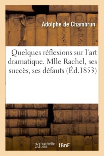 Quelques Réflexions Sur l'Art Dramatique. Mlle Rachel, Ses Succès, Ses Défauts