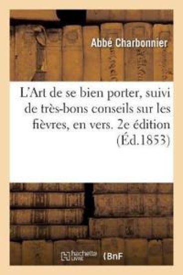L'Art de Se Bien Porter, Suivi de Très-Bons Conseils Sur Les Fièvres, En Vers