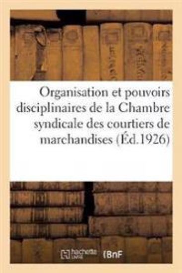 Organisation Et Les Pouvoirs Disciplinaires de la Chambre Syndicale Des Courtiers de Marchandises