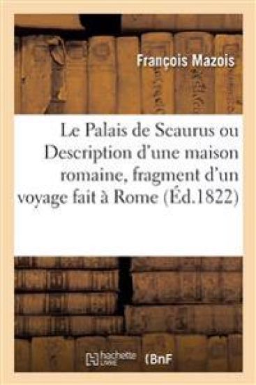 Le Palais de Scaurus, Ou Description d'Une Maison Romaine, Fragment d'Un Voyage Fait À Rome