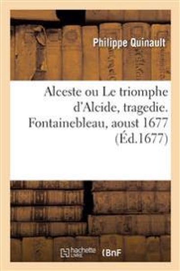 Alceste Ou Le Triomphe d'Alcide, Tragedie. Fontainebleau, Aoust 1677